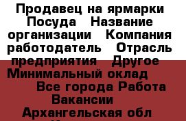 Продавец на ярмарки.Посуда › Название организации ­ Компания-работодатель › Отрасль предприятия ­ Другое › Минимальный оклад ­ 45 000 - Все города Работа » Вакансии   . Архангельская обл.,Коряжма г.